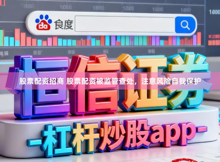 股票配资招商 股票配资被监管查处，注意风险自我保护