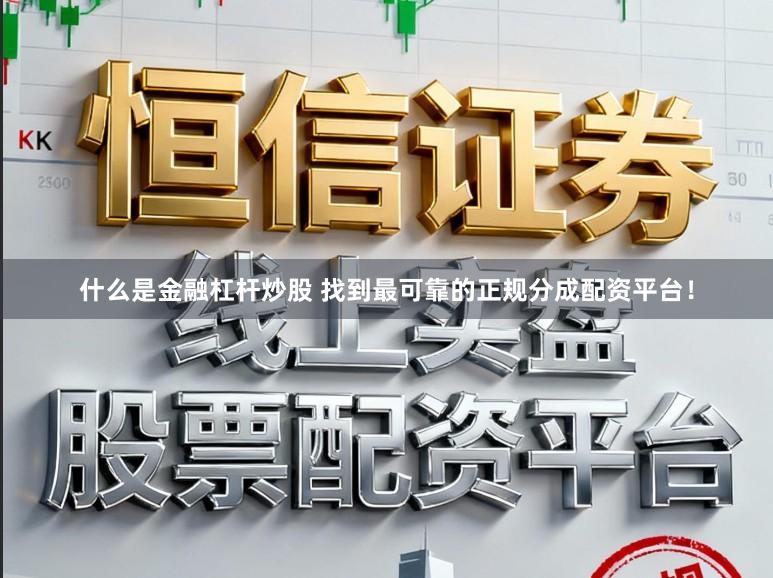 什么是金融杠杆炒股 找到最可靠的正规分成配资平台！
