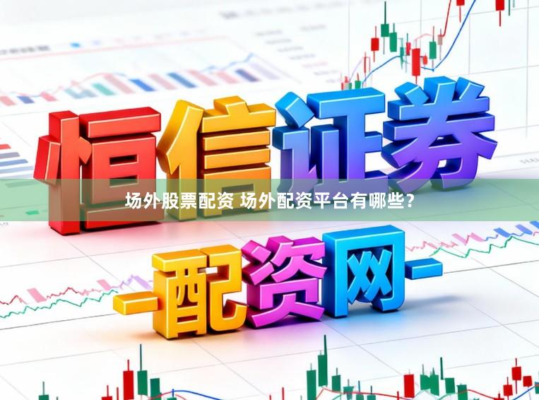 场外股票配资 场外配资平台有哪些？