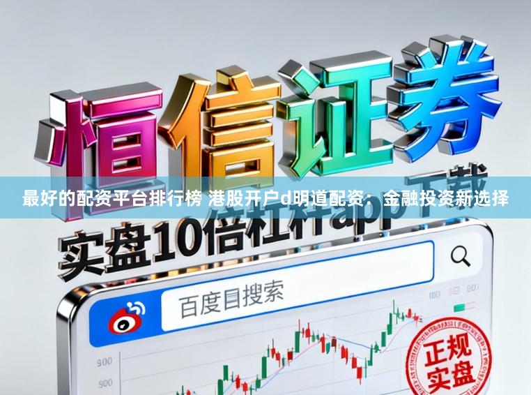 最好的配资平台排行榜 港股开户d明道配资：金融投资新选择