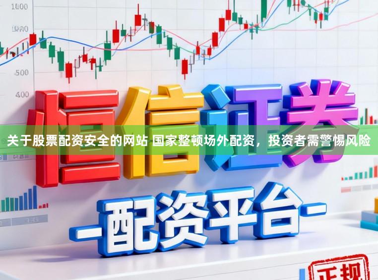 关于股票配资安全的网站 国家整顿场外配资，投资者需警惕风险