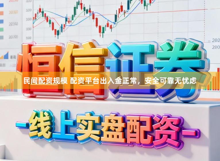 民间配资规模 配资平台出入金正常，安全可靠无忧虑