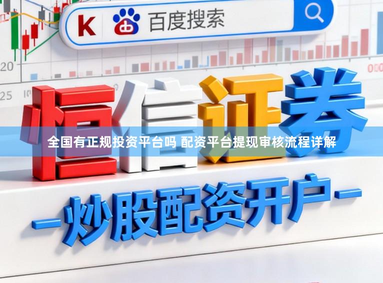 全国有正规投资平台吗 配资平台提现审核流程详解