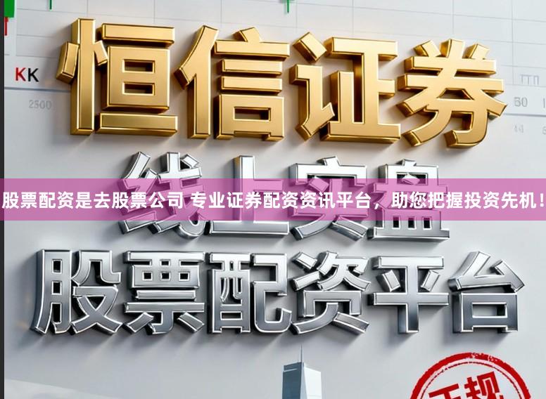 股票配资是去股票公司 专业证券配资资讯平台，助您把握投资先机！