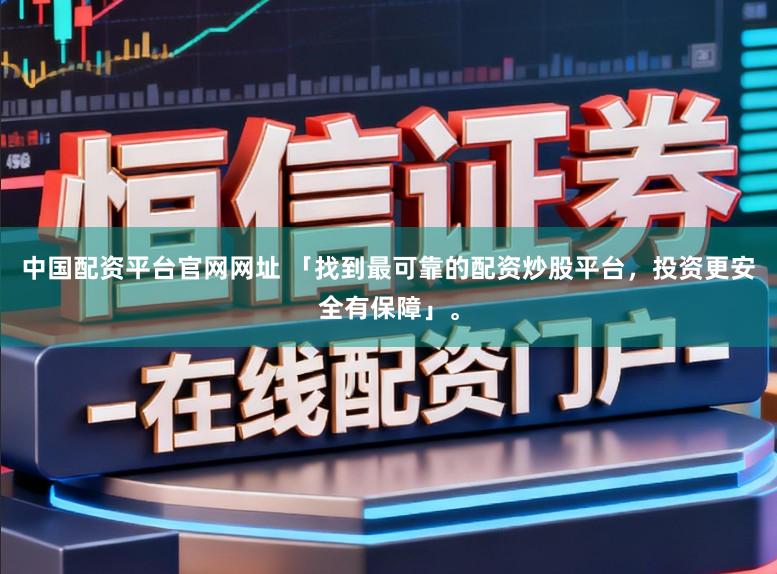 中国配资平台官网网址 「找到最可靠的配资炒股平台，投资更安全有保障」。