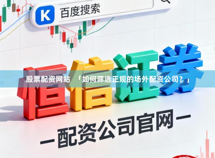 股票配资网站  「如何筛选正规的场外配资公司？」
