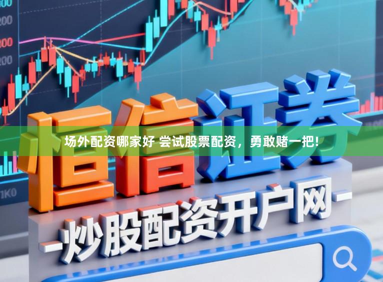 场外配资哪家好 尝试股票配资，勇敢赌一把!