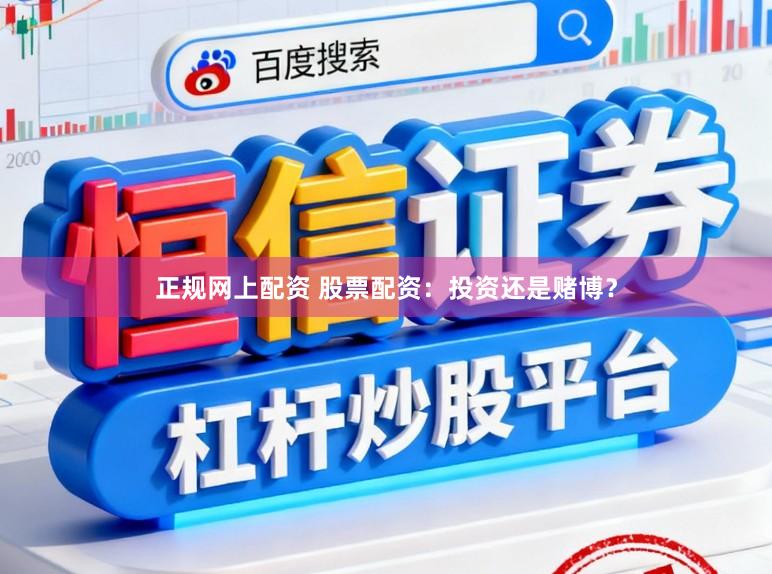 正规网上配资 股票配资：投资还是赌博？