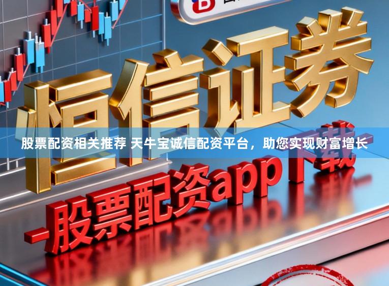股票配资相关推荐 天牛宝诚信配资平台，助您实现财富增长