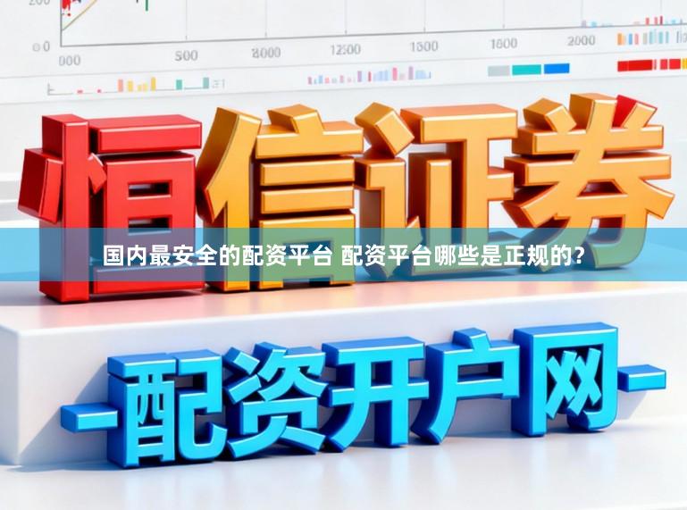 国内最安全的配资平台 配资平台哪些是正规的？
