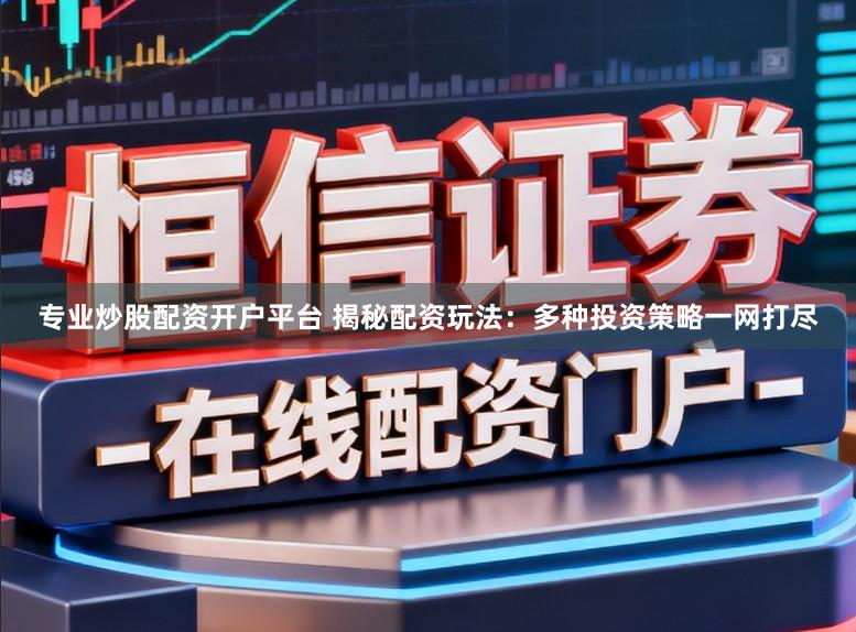 专业炒股配资开户平台 揭秘配资玩法：多种投资策略一网打尽