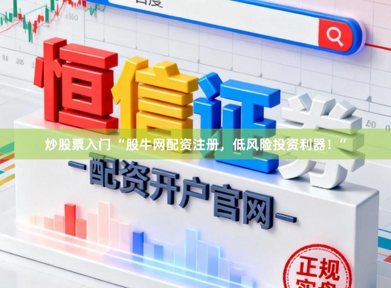 炒股票入门 “股牛网配资注册，低风险投资利器！”