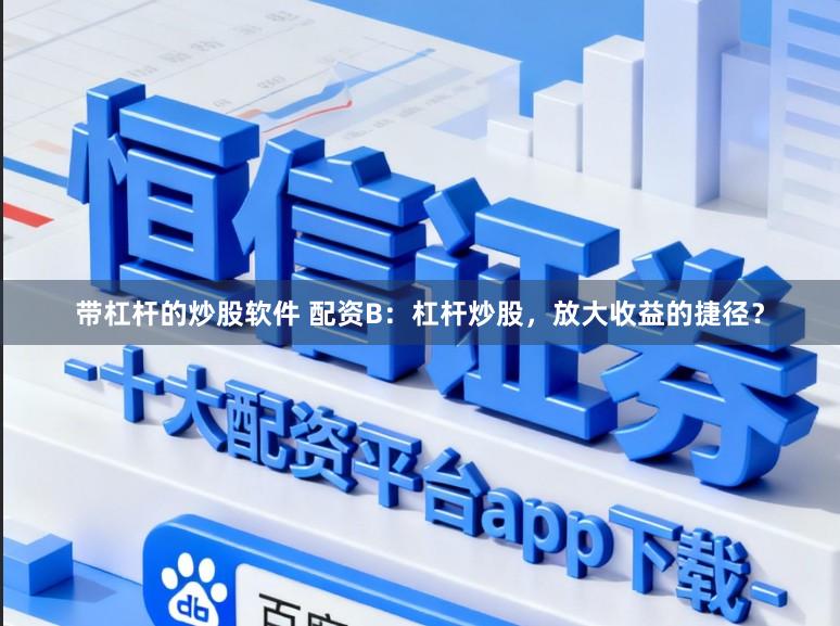 带杠杆的炒股软件 配资B：杠杆炒股，放大收益的捷径？